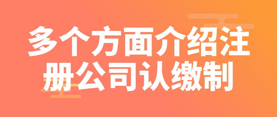多個方面介紹注冊公司認(rèn)繳制