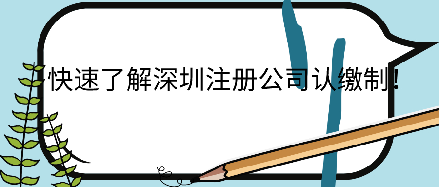 快速了解深圳注冊(cè)公司認(rèn)繳制！——千百惠財(cái)務(wù)代理