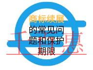 商標(biāo)續(xù)展的常見(jiàn)問(wèn)題和保護(hù)期限的解說(shuō)？